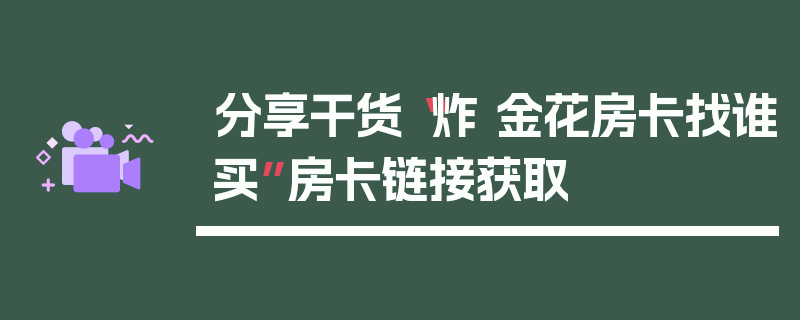 分享干货“炸 金花房卡找谁买”房卡链接获取