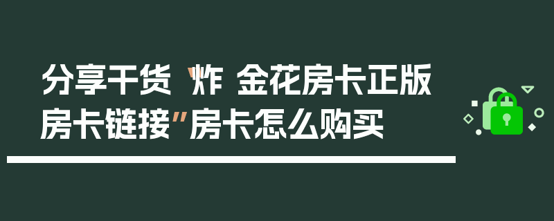 分享干货“炸 金花房卡正版房卡链接”房卡怎么购买