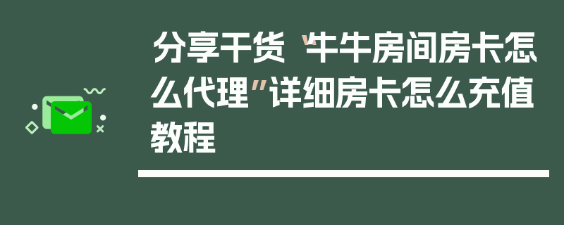分享干货“牛牛房间房卡怎么代理”详细房卡怎么充值教程