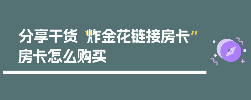 分享干货“炸金花链接房卡”房卡怎么购买