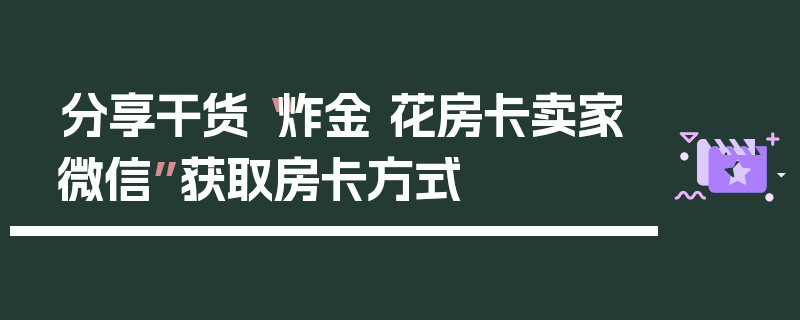 分享干货“炸金 花房卡卖家微信”获取房卡方式