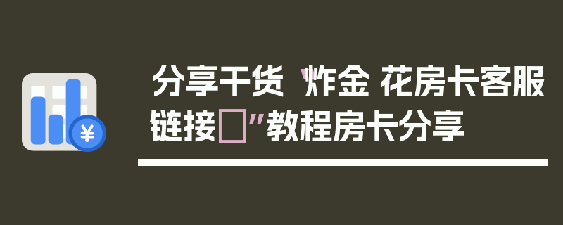 分享干货“炸金·花房卡客服链接	”教程房卡分享