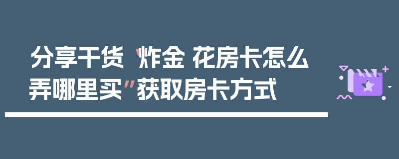 分享干货“炸金·花房卡怎么弄哪里买”获取房卡方式