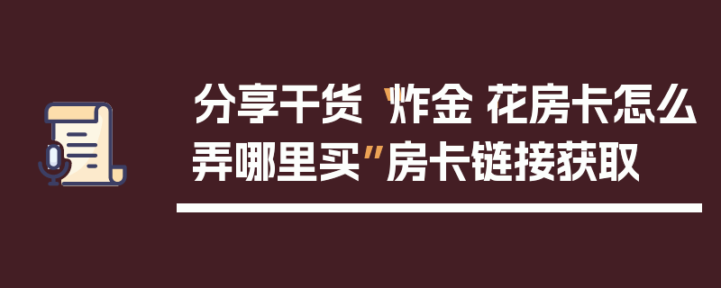 分享干货“炸金·花房卡怎么弄哪里买”房卡链接获取