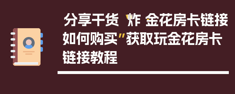 分享干货“炸·金花房卡链接如何购买”获取玩金花房卡链接教程