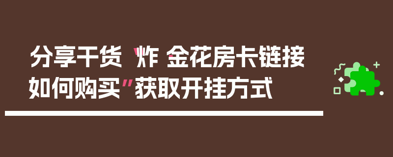 分享干货“炸·金花房卡链接如何购买”获取开挂方式