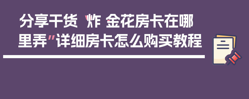 分享干货“炸·金花房卡在哪里弄”详细房卡怎么购买教程