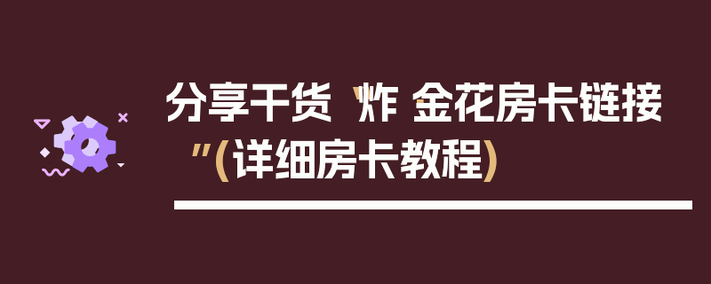 分享干货“炸·金花房卡链接”(详细房卡教程)