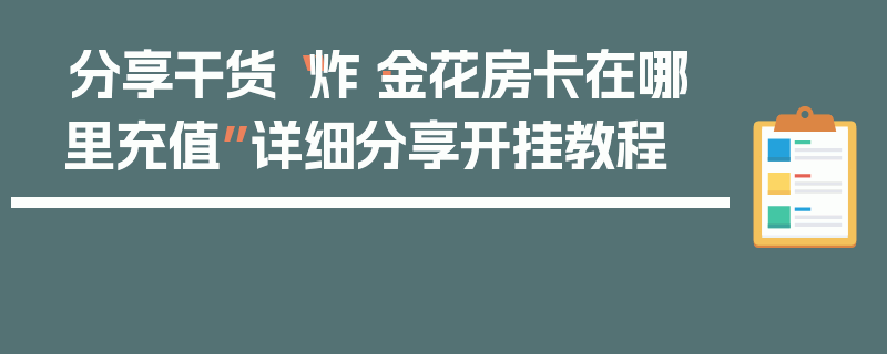 分享干货“炸·金花房卡在哪里充值”详细分享开挂教程