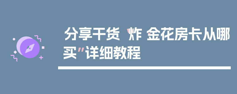 分享干货“炸·金花房卡从哪买”详细教程