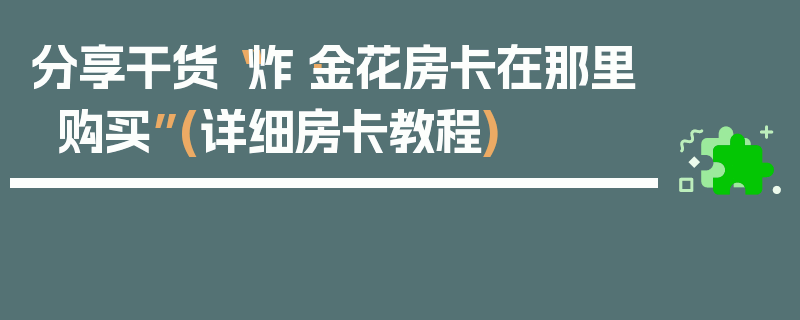 分享干货“炸·金花房卡在那里购买”(详细房卡教程)