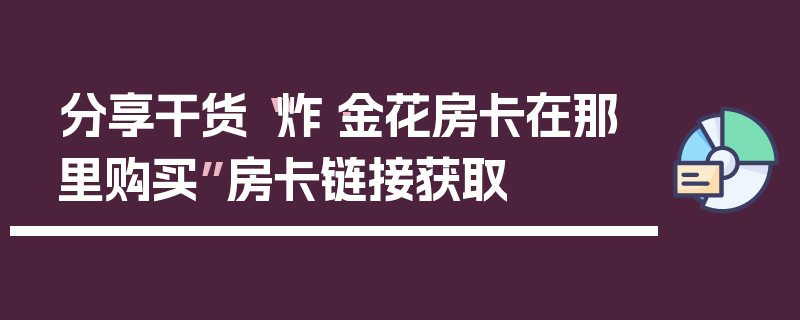 分享干货“炸·金花房卡在那里购买”房卡链接获取