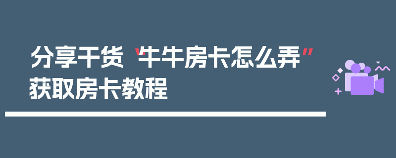 分享干货“牛牛房卡怎么弄”获取房卡教程
