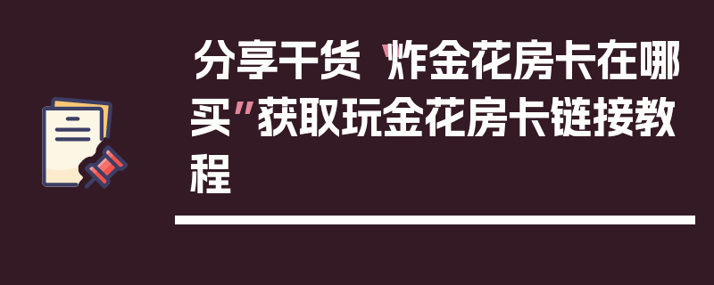 分享干货“炸金花房卡在哪买”获取玩金花房卡链接教程