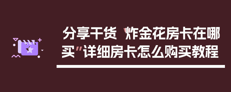 分享干货“炸金花房卡在哪买”详细房卡怎么购买教程