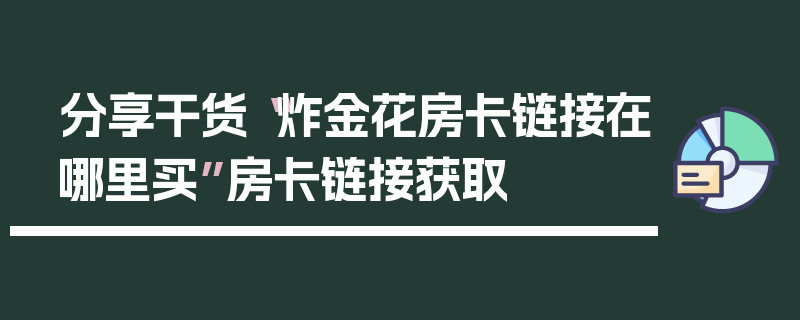 分享干货“炸金花房卡链接在哪里买”房卡链接获取