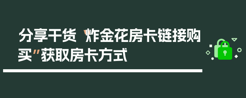 分享干货“炸金花房卡链接购买”获取房卡方式