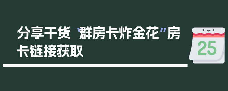 分享干货“群房卡炸金花”房卡链接获取