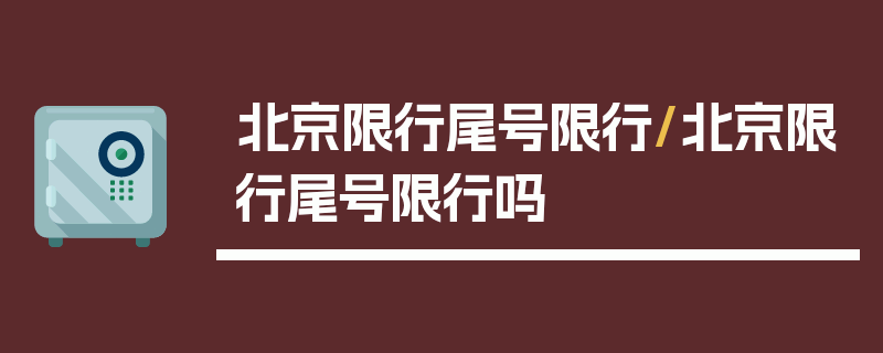 北京限行尾号限行/北京限行尾号限行吗