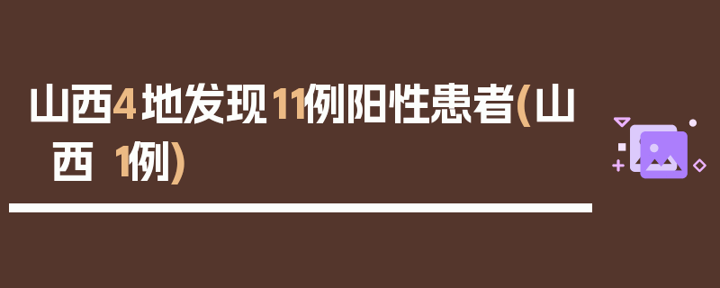 山西4地发现11例阳性患者(山西 1例)