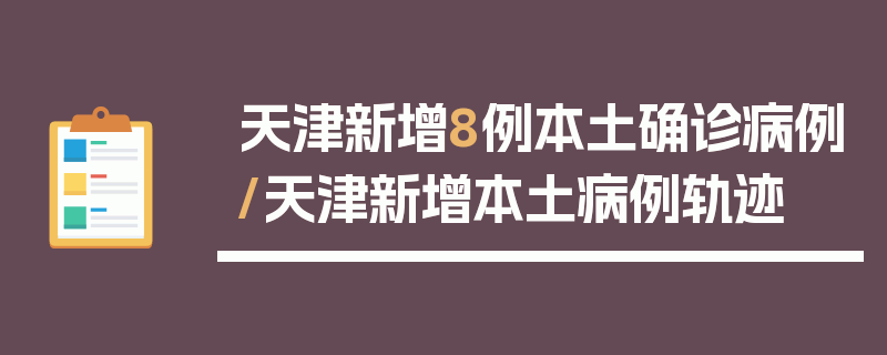 天津新增8例本土确诊病例/天津新增本土病例轨迹