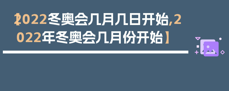 【2022冬奥会几月几日开始,2022年冬奥会几月份开始】