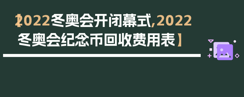 【2022冬奥会开闭幕式,2022冬奥会纪念币回收费用表】