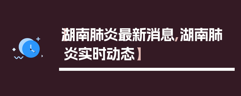 【湖南肺炎最新消息,湖南肺炎实时动态】