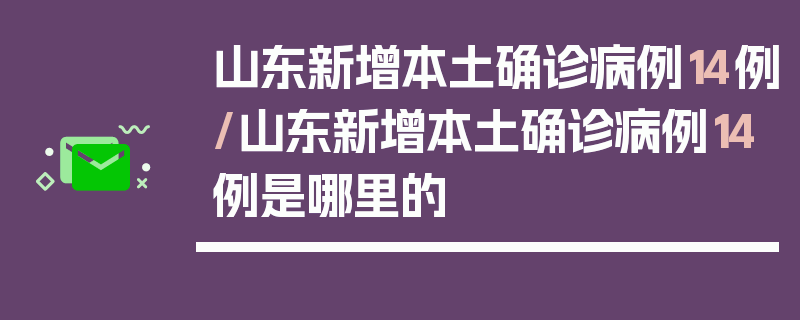 山东新增本土确诊病例14例/山东新增本土确诊病例14例是哪里的