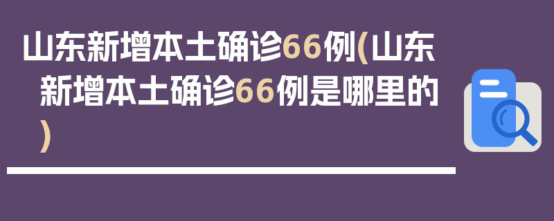 山东新增本土确诊66例(山东新增本土确诊66例是哪里的)