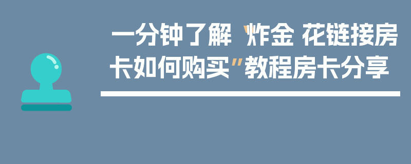 一分钟了解“炸金·花链接房卡如何购买”教程房卡分享