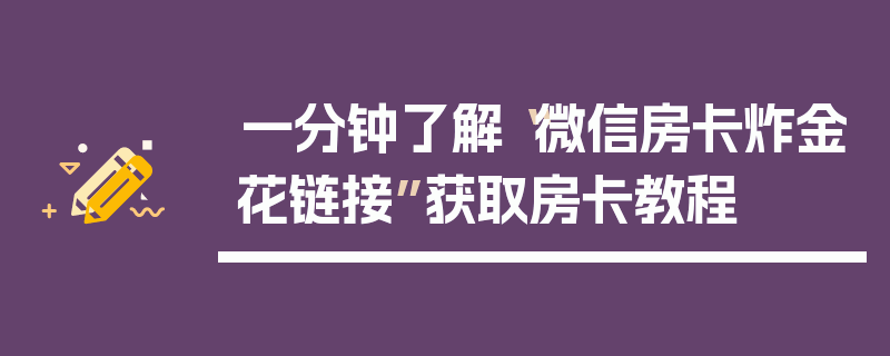 一分钟了解“微信房卡炸金花链接”获取房卡教程