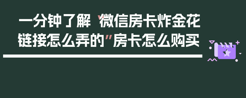 一分钟了解“微信房卡炸金花链接怎么弄的”房卡怎么购买
