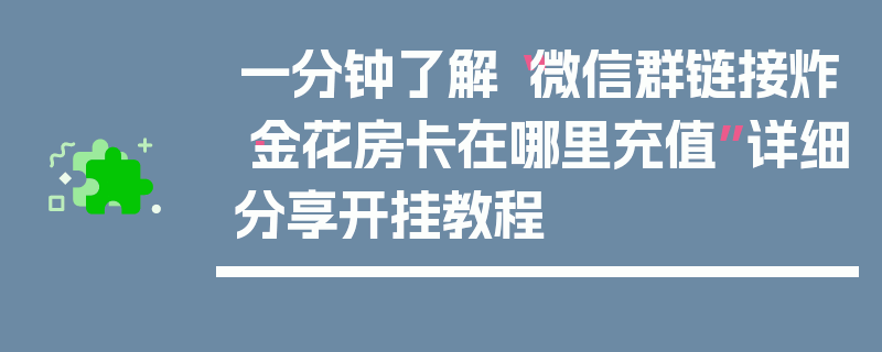 一分钟了解“微信群链接炸·金花房卡在哪里充值”详细分享开挂教程