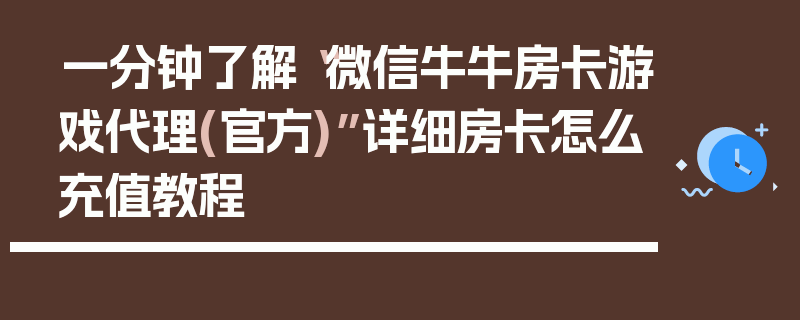 一分钟了解“微信牛牛房卡游戏代理(官方)”详细房卡怎么充值教程