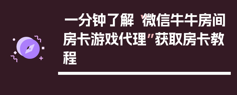一分钟了解“微信牛牛房间房卡游戏代理”获取房卡教程