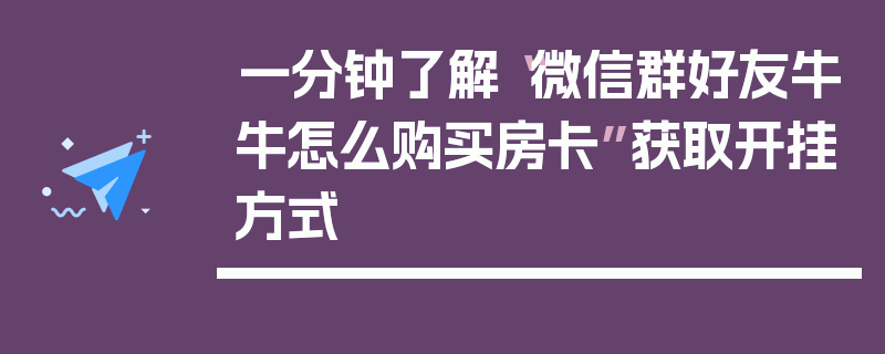 一分钟了解“微信群好友牛牛怎么购买房卡”获取开挂方式