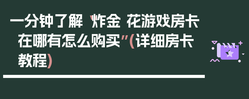 一分钟了解“炸金 花游戏房卡在哪有怎么购买”(详细房卡教程)