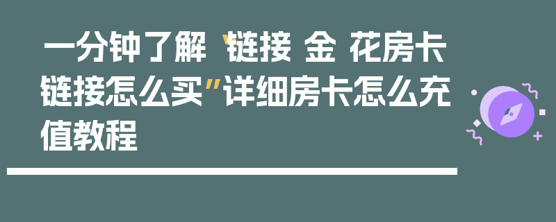 一分钟了解“链接 金 花房卡链接怎么买”详细房卡怎么充值教程