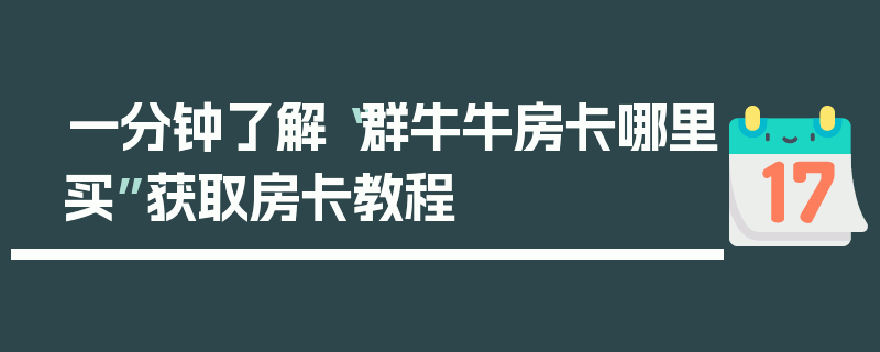 一分钟了解“群牛牛房卡哪里买”获取房卡教程