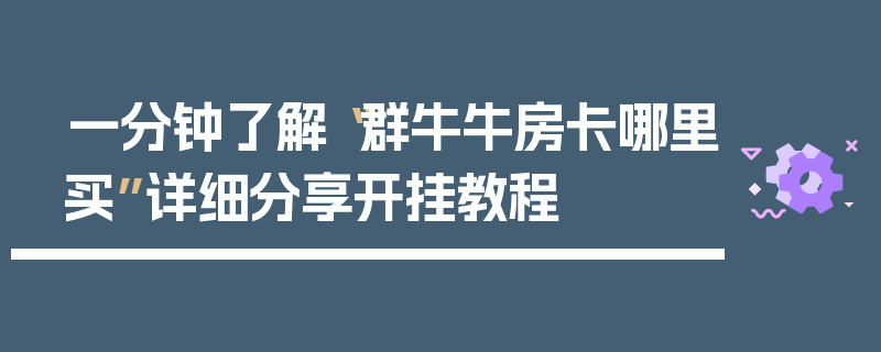 一分钟了解“群牛牛房卡哪里买”详细分享开挂教程