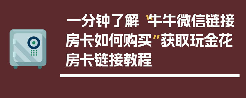 一分钟了解“牛牛微信链接房卡如何购买”获取玩金花房卡链接教程