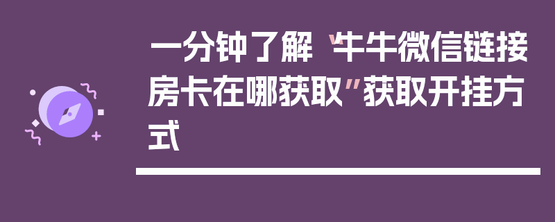 一分钟了解“牛牛微信链接房卡在哪获取”获取开挂方式