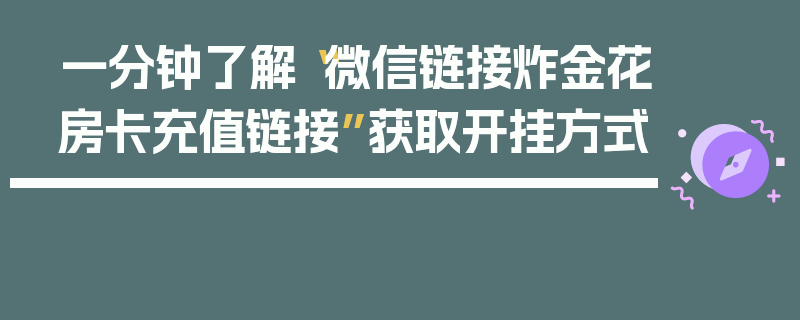 一分钟了解“微信链接炸金花房卡充值链接”获取开挂方式