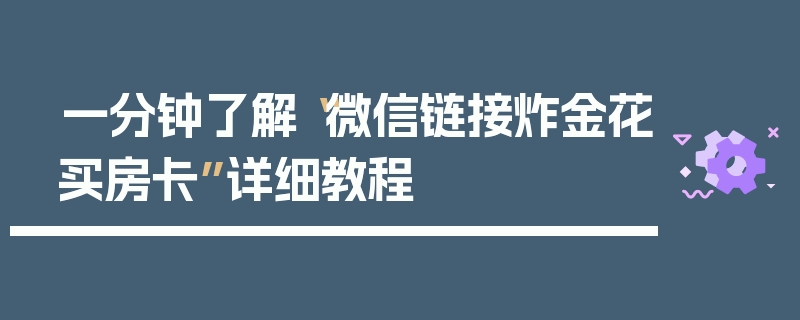 一分钟了解“微信链接炸金花买房卡”详细教程