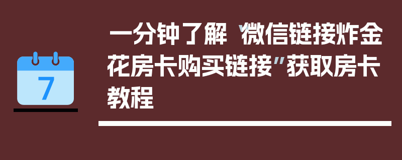 一分钟了解“微信链接炸金花房卡购买链接”获取房卡教程