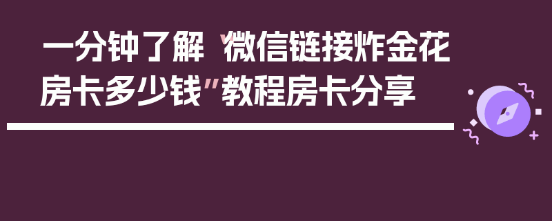 一分钟了解“微信链接炸金花房卡多少钱”教程房卡分享