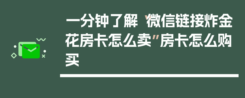 一分钟了解“微信链接炸金花房卡怎么卖”房卡怎么购买