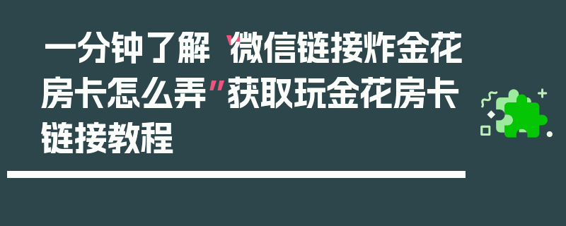 一分钟了解“微信链接炸金花房卡怎么弄”获取玩金花房卡链接教程