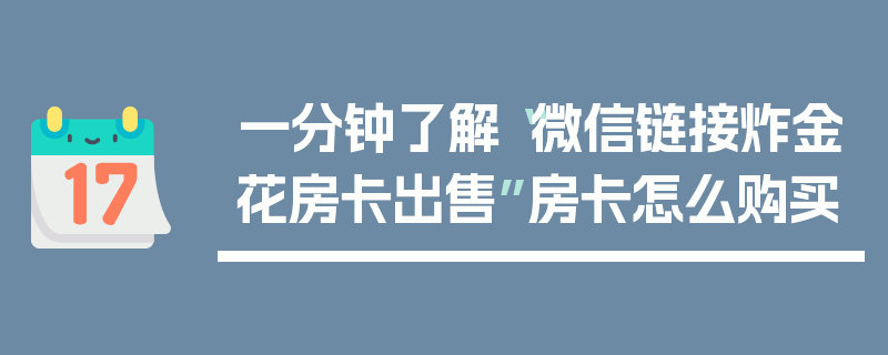 一分钟了解“微信链接炸金花房卡出售”房卡怎么购买